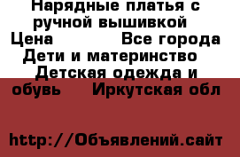 Нарядные платья с ручной вышивкой › Цена ­ 2 000 - Все города Дети и материнство » Детская одежда и обувь   . Иркутская обл.